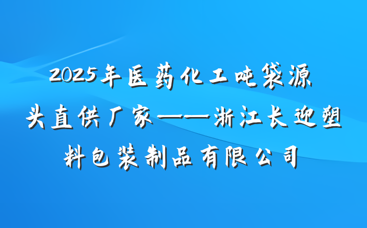 2025年医药化工吨袋源头直供厂家——浙江长迎塑料包装制品有限公司