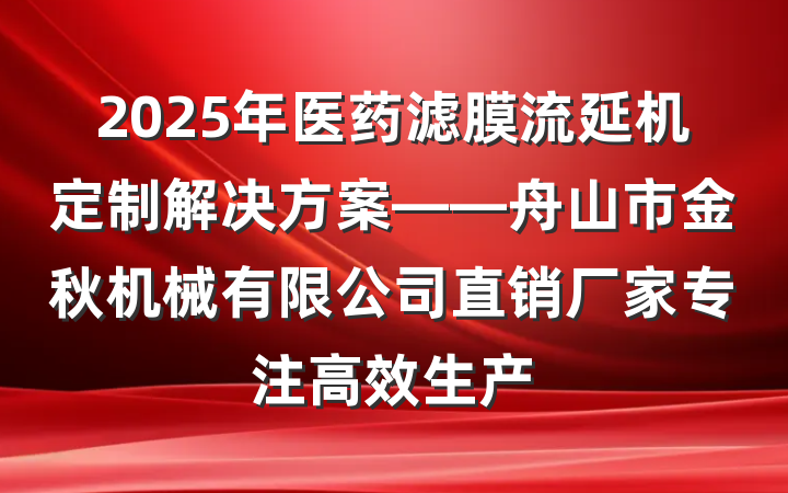 2025年医药滤膜流延机定制解决方案——舟山市金秋机械有限公司直销厂家专注高效生产