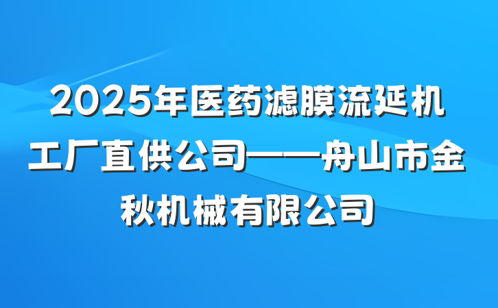 2025年医药滤膜流延机工厂直供公司——舟山市金秋机械有限公司