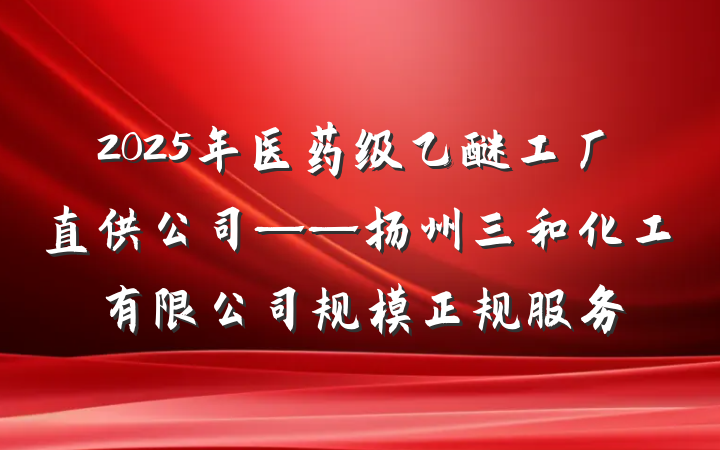 2025年医药级乙醚工厂直供公司——扬州三和化工有限公司规模正规服务