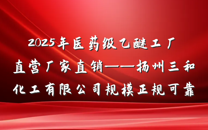 2025年医药级乙醚工厂直营厂家直销——扬州三和化工有限公司规模正规可靠
