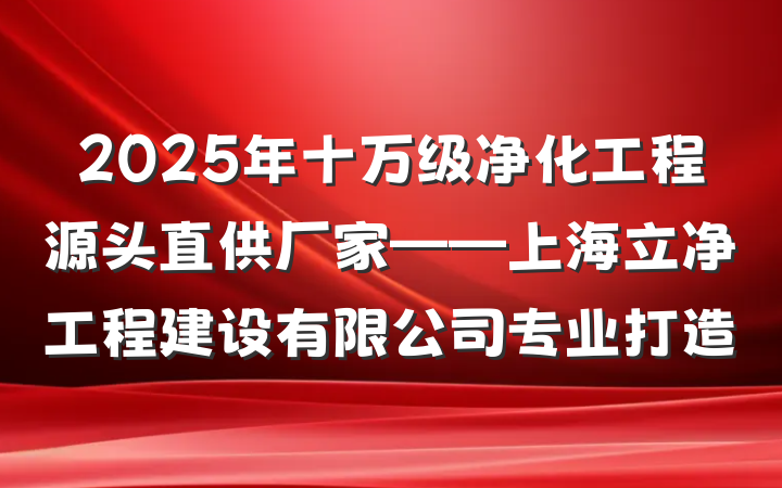 2025年十万级净化工程源头直供厂家——上海立净工程建设有限公司专业打造
