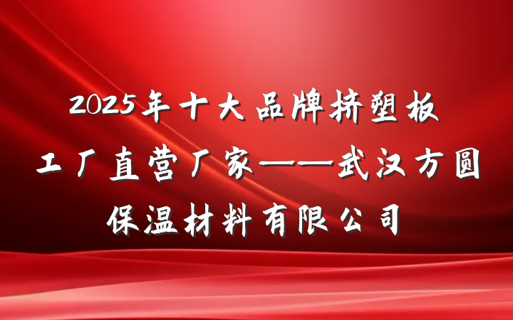 2025年十大品牌挤塑板工厂直营厂家——武汉方圆保温材料有限公司