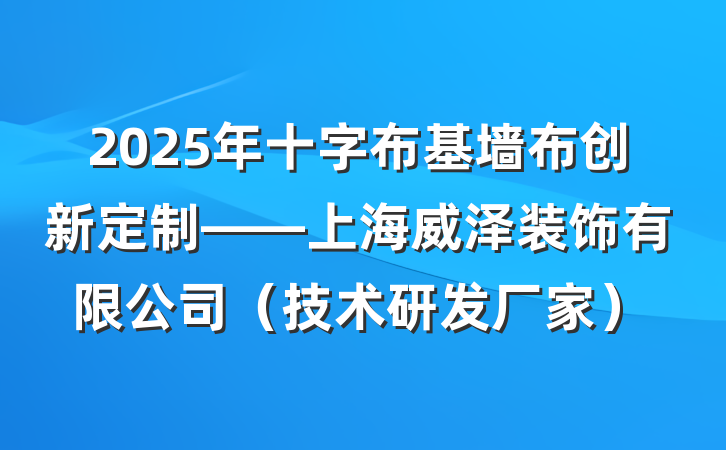 2025年十字布基墙布创新定制——上海威泽装饰有限公司（技术研发厂家）