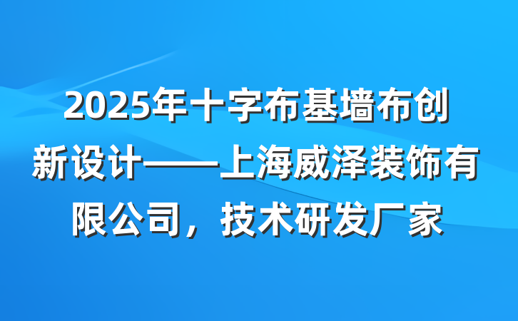 2025年十字布基墙布创新设计——上海威泽装饰有限公司,技术研发厂家