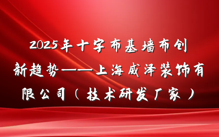 2025年十字布基墙布创新趋势——上海威泽装饰有限公司（技术研发厂家）