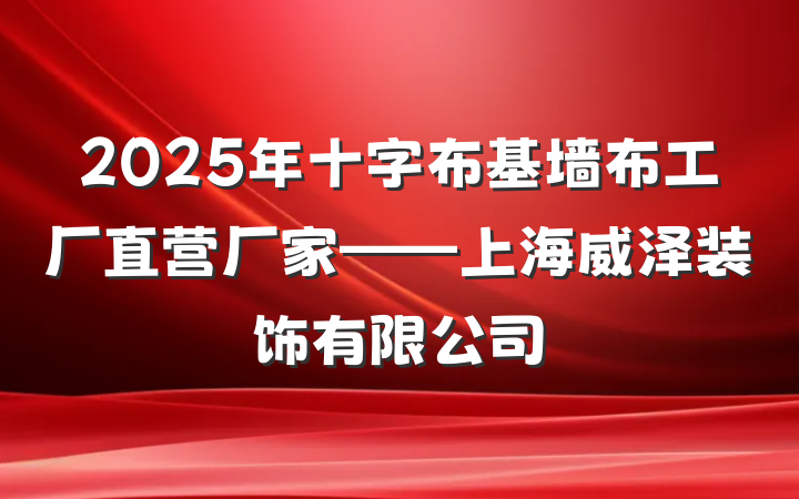 2025年十字布基墙布工厂直营厂家——上海威泽装饰有限公司