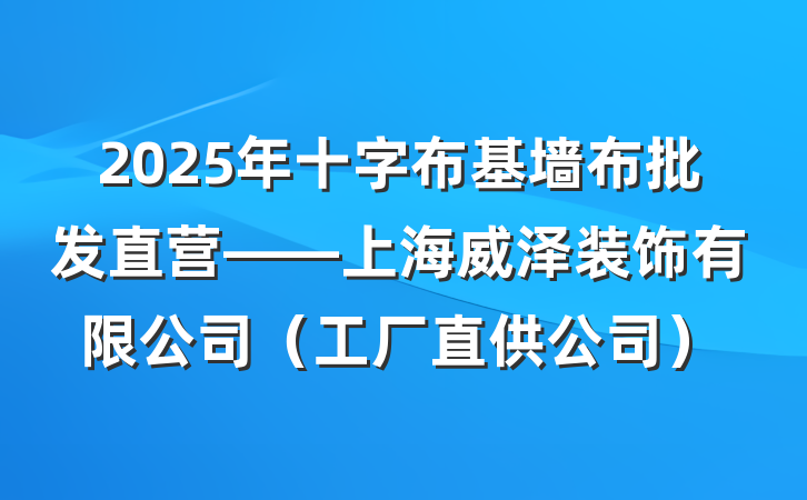 2025年十字布基墙布批发直营——上海威泽装饰有限公司（工厂直供公司）