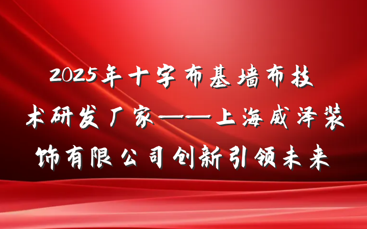 2025年十字布基墙布技术研发厂家——上海威泽装饰有限公司创新引领未来
