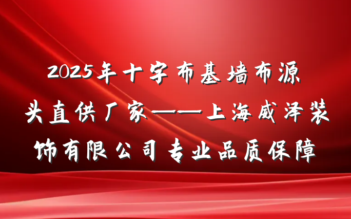 2025年十字布基墙布源头直供厂家——上海威泽装饰有限公司专业品质保障