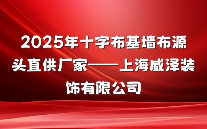 2025年十字布基墙布源头直供厂家——上海威泽装饰有限公司