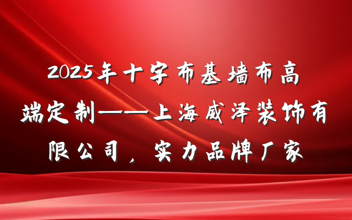 2025年十字布基墙布高端定制——上海威泽装饰有限公司,实力品牌厂家