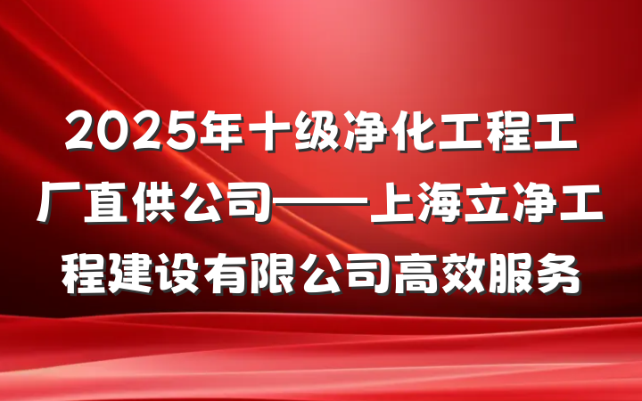 2025年十级净化工程工厂直供公司——上海立净工程建设有限公司高效服务