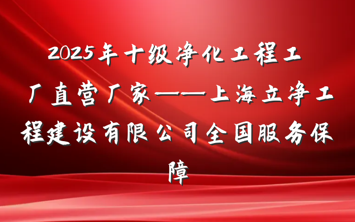 2025年十级净化工程工厂直营厂家——上海立净工程建设有限公司全国服务保障