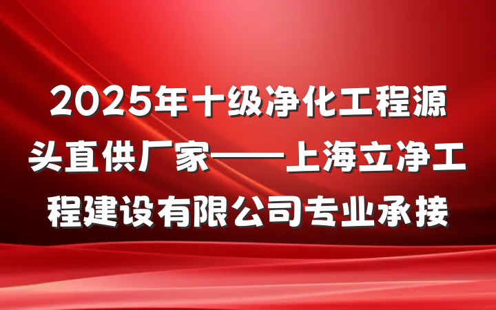 2025年十级净化工程源头直供厂家——上海立净工程建设有限公司专业承接