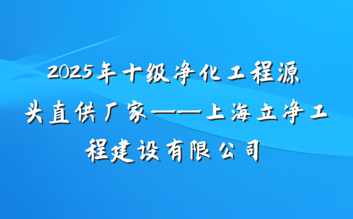 2025年十级净化工程源头直供厂家——上海立净工程建设有限公司