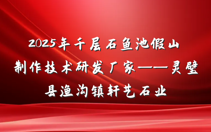 2025年千层石鱼池假山制作技术研发厂家——灵璧县渔沟镇轩艺石业