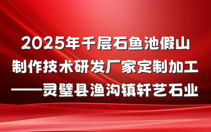 2025年千层石鱼池假山制作技术研发厂家定制加工——灵璧县渔沟镇轩艺石业