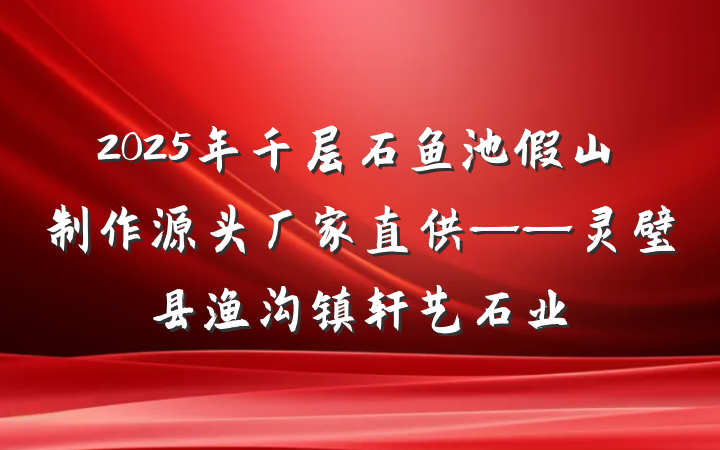 2025年千层石鱼池假山制作源头厂家直供——灵璧县渔沟镇轩艺石业