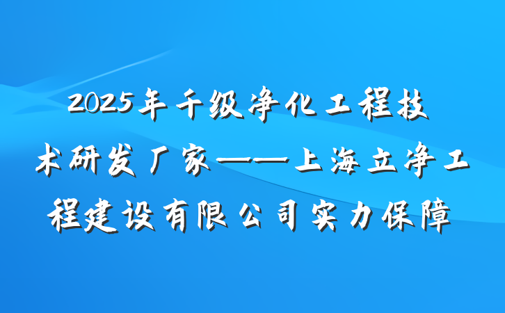 2025年千级净化工程技术研发厂家——上海立净工程建设有限公司实力保障