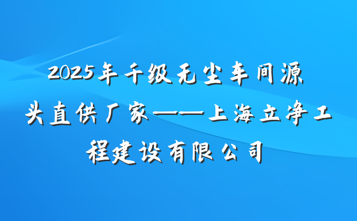 2025年千级无尘车间源头直供厂家——上海立净工程建设有限公司