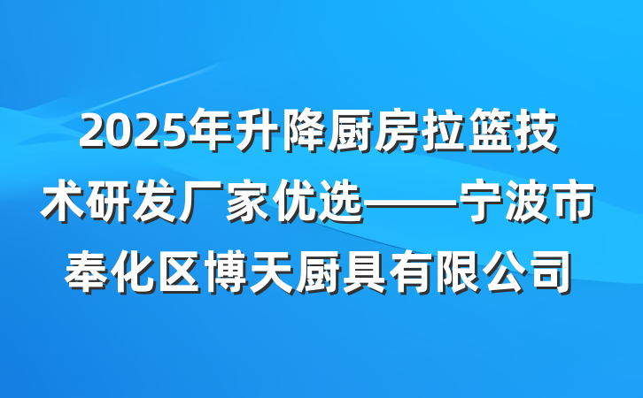 2025年升降厨房拉篮技术研发厂家优选——宁波市奉化区博天厨具有限公司