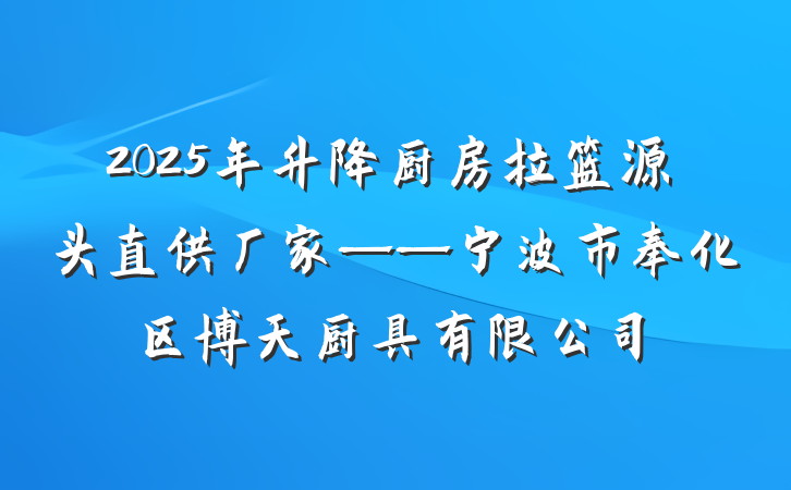 2025年升降厨房拉篮源头直供厂家——宁波市奉化区博天厨具有限公司