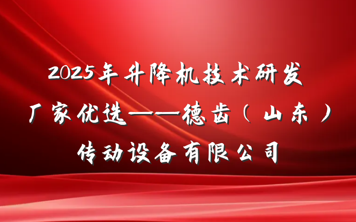 2025年升降机技术研发厂家优选——德齿（山东）传动设备有限公司