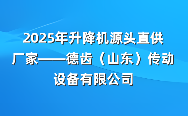 2025年升降机源头直供厂家——德齿(山东)传动设备有限公司