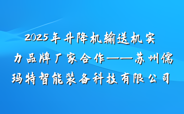 2025年升降机输送机实力品牌厂家合作——苏州儒玛特智能装备科技有限公司