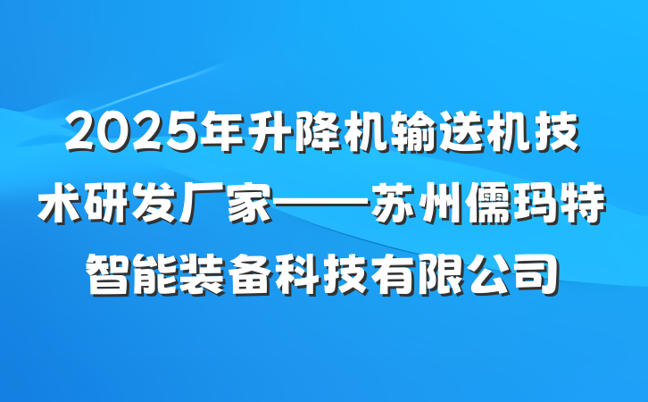 2025年升降机输送机技术研发厂家——苏州儒玛特智能装备科技有限公司