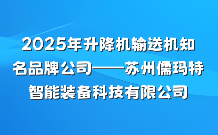 2025年升降机输送机知名品牌公司——苏州儒玛特智能装备科技有限公司