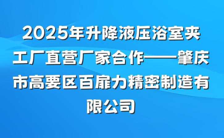 2025年升降液压浴室夹工厂直营厂家合作——肇庆市高要区百扉力精密制造有限公司