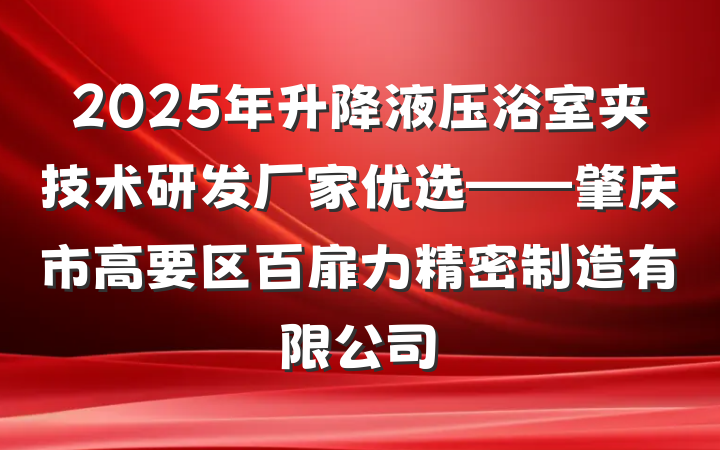 2025年升降液压浴室夹技术研发厂家优选——肇庆市高要区百扉力精密制造有限公司