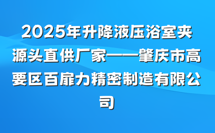 2025年升降液压浴室夹源头直供厂家——肇庆市高要区百扉力精密制造有限公司