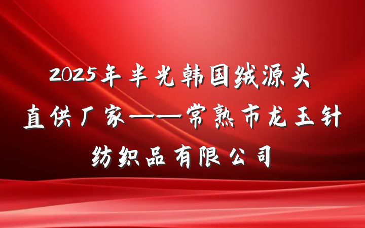 2025年半光韩国绒源头直供厂家——常熟市龙玉针纺织品有限公司