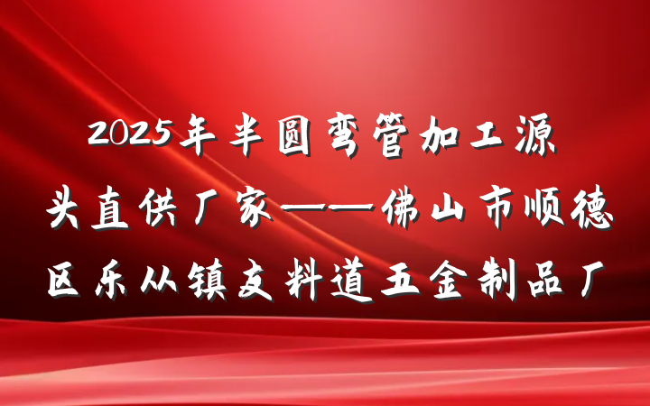 2025年半圆弯管加工源头直供厂家——佛山市顺德区乐从镇友料道五金制品厂