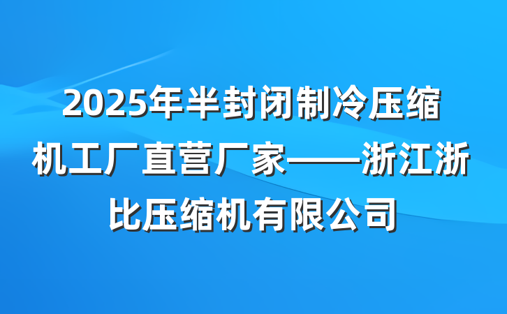 2025年半封闭制冷压缩机工厂直营厂家——浙江浙比压缩机有限公司