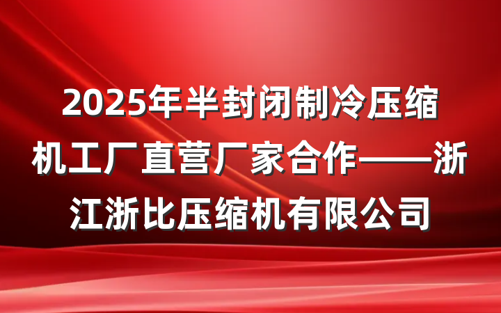 2025年半封闭制冷压缩机工厂直营厂家合作——浙江浙比压缩机有限公司