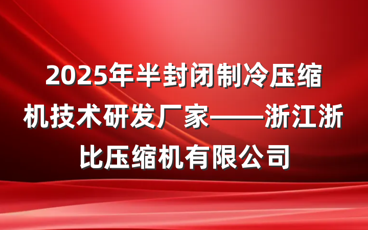2025年半封闭制冷压缩机技术研发厂家——浙江浙比压缩机有限公司
