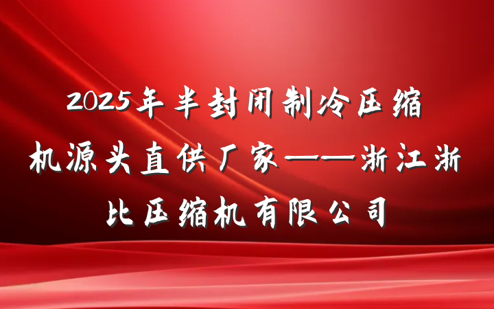 2025年半封闭制冷压缩机源头直供厂家——浙江浙比压缩机有限公司