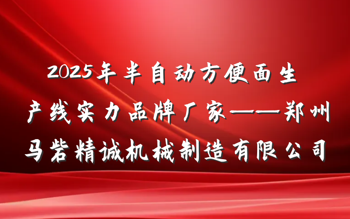 2025年半自动方便面生产线实力品牌厂家——郑州马砦精诚机械制造有限公司