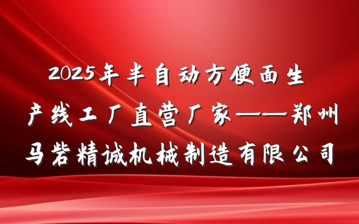 2025年半自动方便面生产线工厂直营厂家——郑州马砦精诚机械制造有限公司