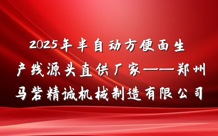 2025年半自动方便面生产线源头直供厂家——郑州马砦精诚机械制造有限公司