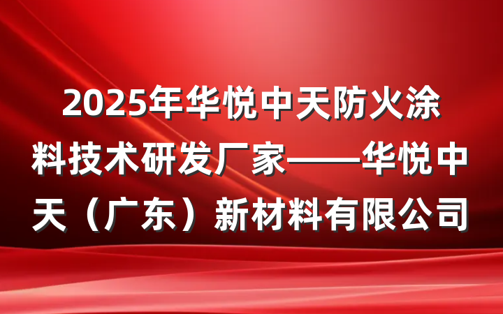 2025年华悦中天防火涂料技术研发厂家——华悦中天(广东)新材料有限公司