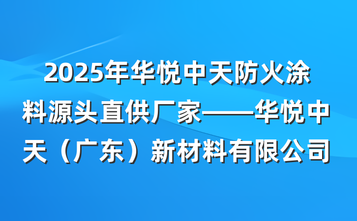 2025年华悦中天防火涂料源头直供厂家——华悦中天（广东）新材料有限公司
