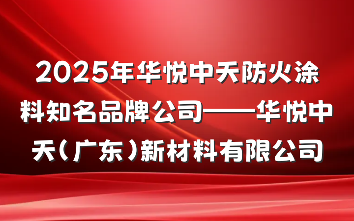 2025年华悦中天防火涂料知名品牌公司——华悦中天(广东)新材料有限公司