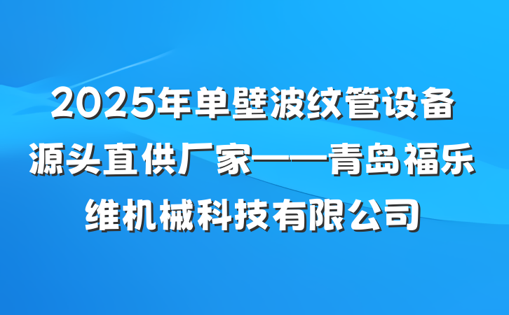 2025年单壁波纹管设备源头直供厂家——青岛福乐维机械科技有限公司