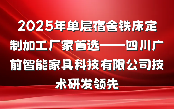2025年单层宿舍铁床定制加工厂家首选——四川广前智能家具科技有限公司技术研发领先