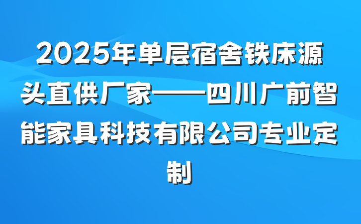 2025年单层宿舍铁床源头直供厂家——四川广前智能家具科技有限公司专业定制
